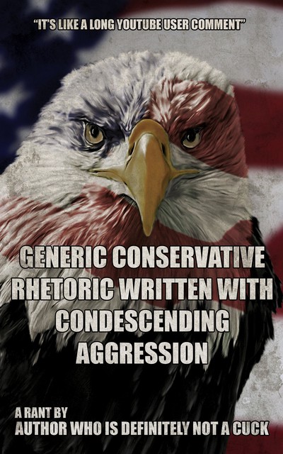 "Generic Conservative Rhetoric Written with Condescending Aggression," a rant by Author Who Is Definitely Not a Cuck. The cover art is an angry-looking red, white, and blue eagle, and the font is meme font. The blurb says "It's like a long YouTube user comment."