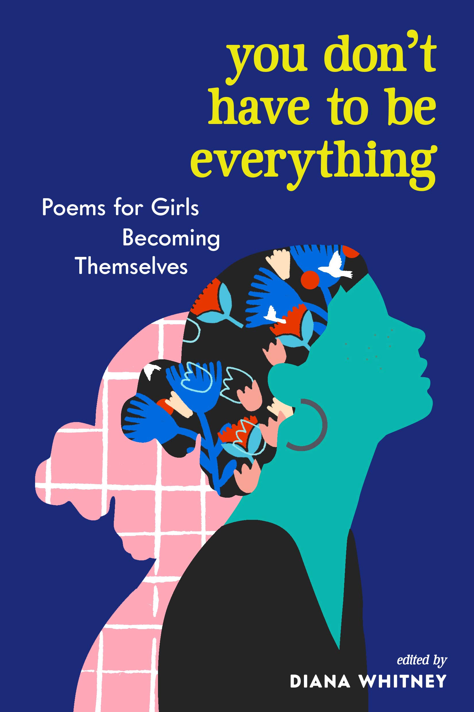 Amazon.com: You Don't Have to Be Everything: Poems for Girls Becoming  Themselves (9781523510993): Whitney, Diana: Books