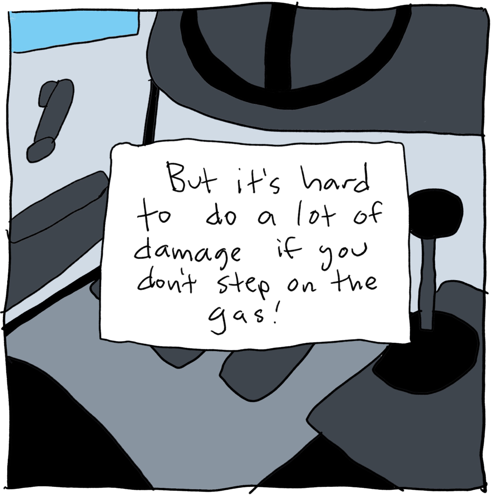  But it's hard to do a lot of  damage if you don't step on the gas!